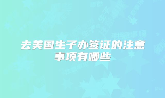 去美国生子办签证的注意事项有哪些