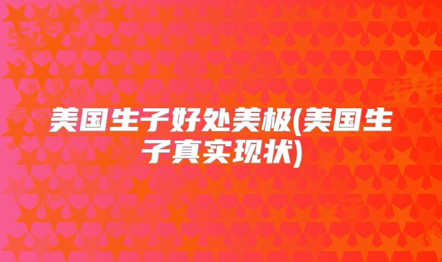 美国生子好处美极(美国生子真实现状)
