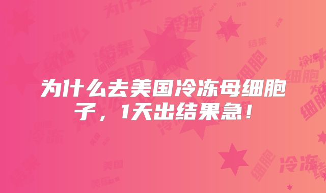 为什么去美国冷冻母细胞子，1天出结果急！