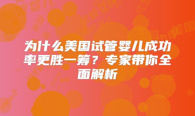 为什么美国试管婴儿成功率更胜一筹？专家带你全面解析