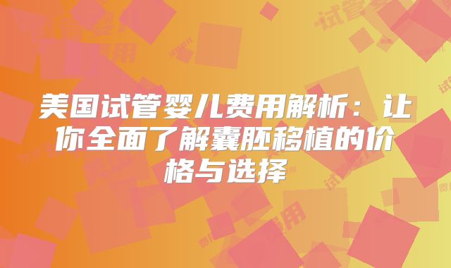美国试管婴儿费用解析：让你全面了解囊胚移植的价格与选择