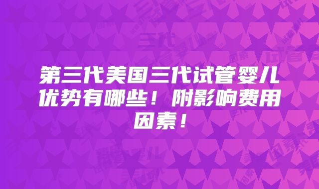 第三代美国三代试管婴儿优势有哪些！附影响费用因素！
