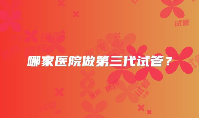 哪家医院做第三代试管？