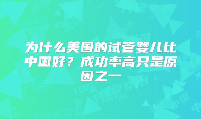 为什么美国的试管婴儿比中国好？成功率高只是原因之一
