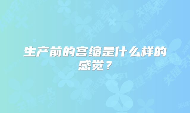 生产前的宫缩是什么样的感觉？