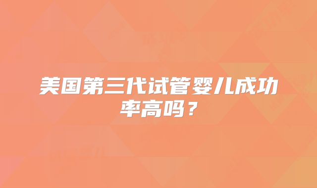 美国第三代试管婴儿成功率高吗?