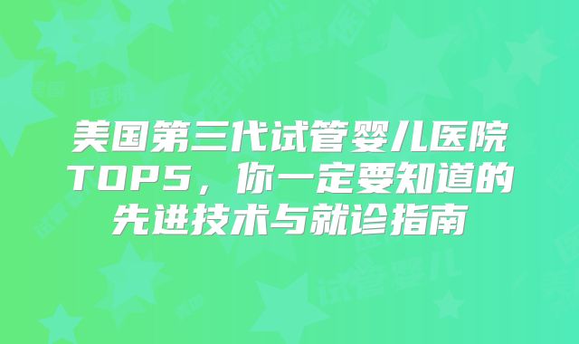 美国第三代试管婴儿医院TOP5，你一定要知道的先进技术与就诊指南