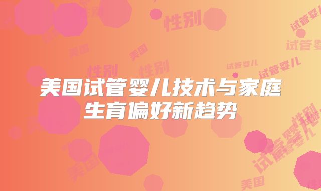 美国试管婴儿技术与家庭生育偏好新趋势