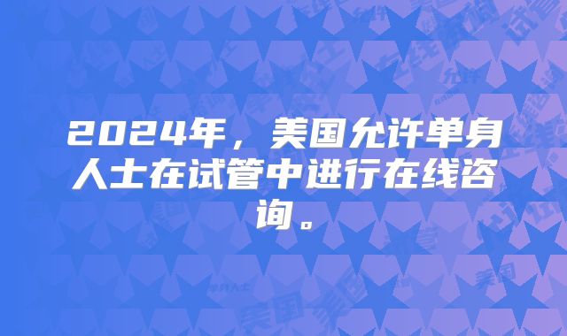 2024年,美国允许单身人士在试管中进行在线咨询。