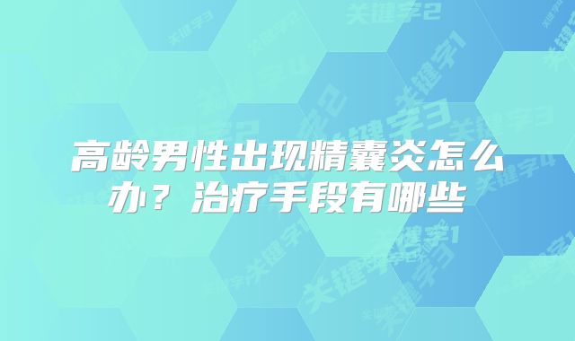 高龄男性出现精囊炎怎么办？治疗手段有哪些