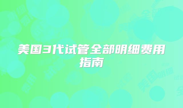 美国3代试管全部明细费用指南