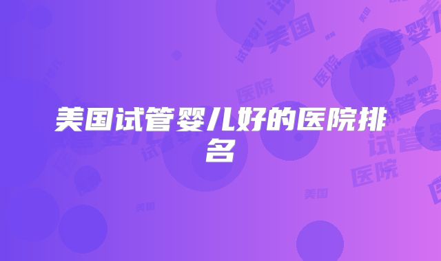 美国试管婴儿好的医院排名