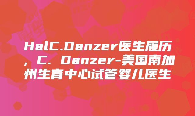 HalC.Danzer医生履历，C. Danzer-美国南加州生育中心试管婴儿医生
