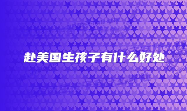 赴美国生孩子有什么好处