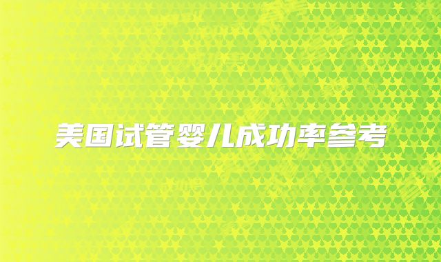 美国试管婴儿成功率参考