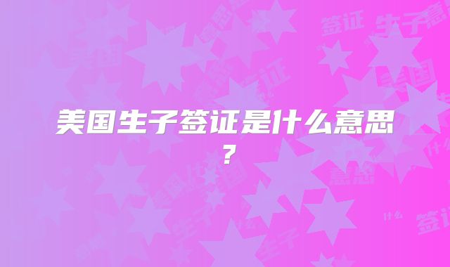 美国生子签证是什么意思？