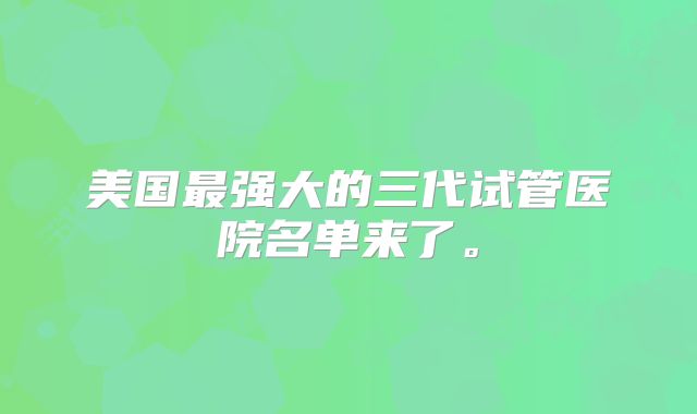 美国最强大的三代试管医院名单来了。
