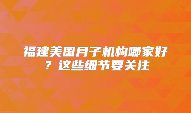 福建美国月子机构哪家好？这些细节要关注