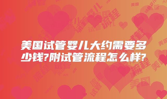 美国试管婴儿大约需要多少钱?附试管流程怎么样?