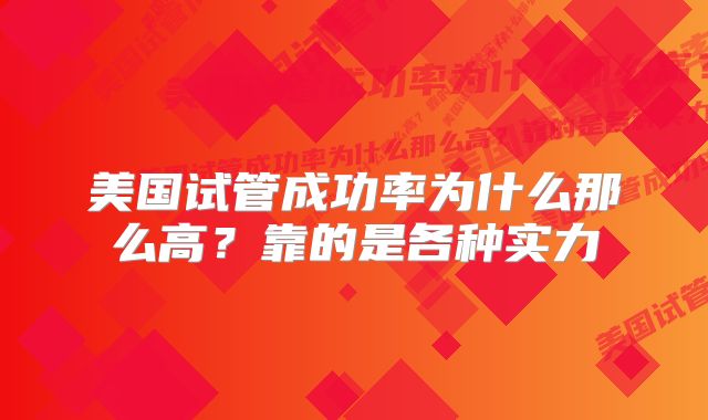 美国试管成功率为什么那么高？靠的是各种实力