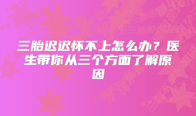 三胎迟迟怀不上怎么办？医生带你从三个方面了解原因