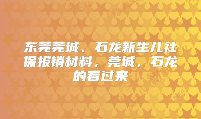 东莞莞城、石龙新生儿社保报销材料，莞城，石龙的看过来