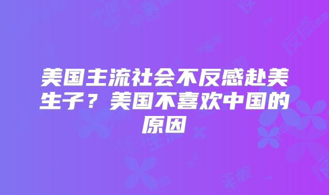 美国主流社会不反感赴美生子？美国不喜欢中国的原因