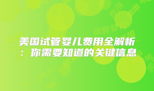 美国试管婴儿费用全解析：你需要知道的关键信息