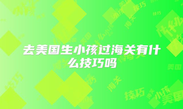 去美国生小孩过海关有什么技巧吗