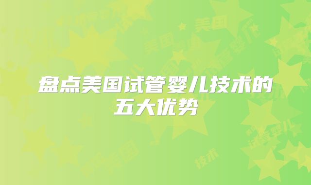 盘点美国试管婴儿技术的五大优势