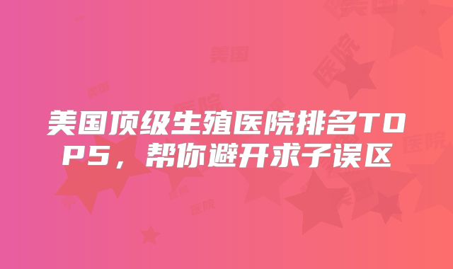 美国顶级生殖医院排名TOP5，帮你避开求子误区