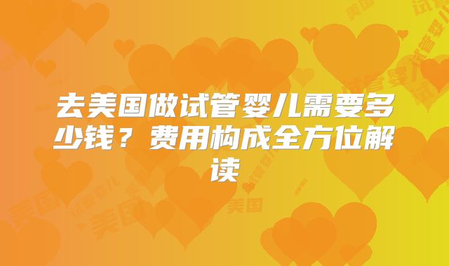去美国做试管婴儿需要多少钱？费用构成全方位解读
