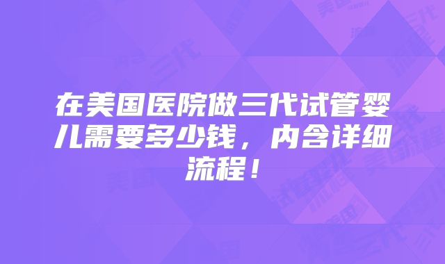 在美国医院做三代试管婴儿需要多少钱，内含详细流程！