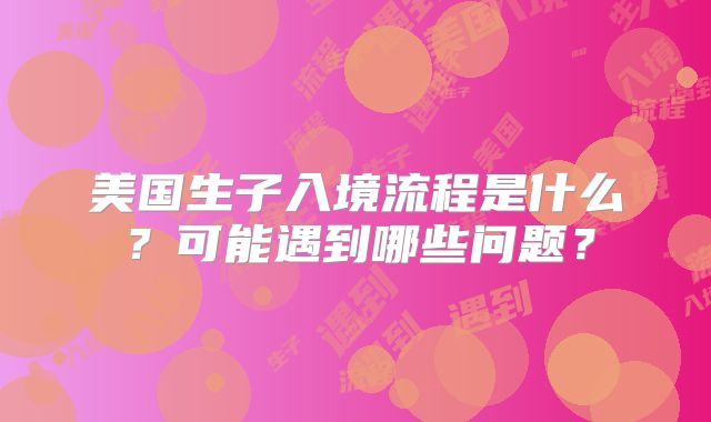 美国生子入境流程是什么?可能遇到哪些问题?