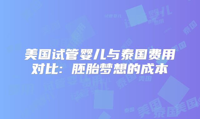 美国试管婴儿与泰国费用对比: 胚胎梦想的成本