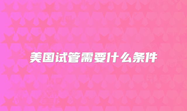 美国试管需要什么条件