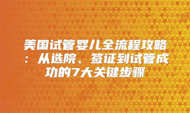 美国试管婴儿全流程攻略：从选院、签证到试管成功的7大关键步骤