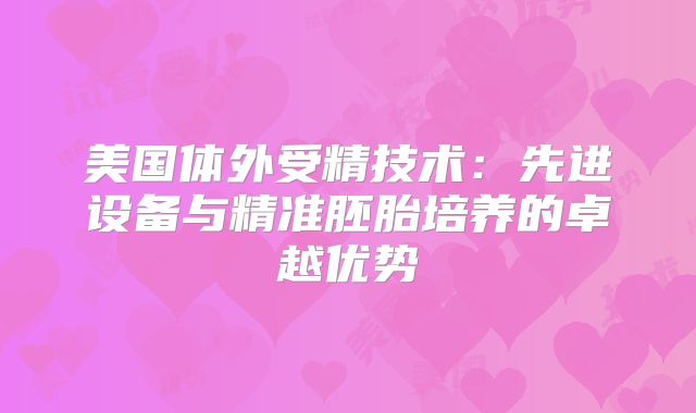 美国体外受精技术：先进设备与精准胚胎培养的卓越优势