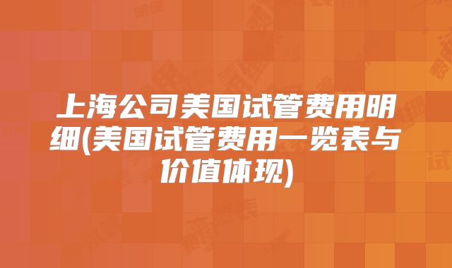 上海公司美国试管费用明细(美国试管费用一览表与价值体现)