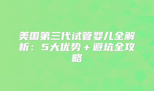 美国第三代试管婴儿全解析：5大优势＋避坑全攻略