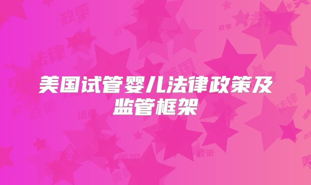 美国试管婴儿法律政策及监管框架