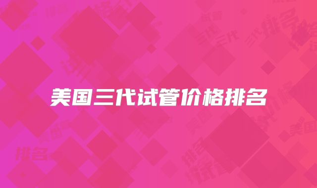 美国三代试管价格排名