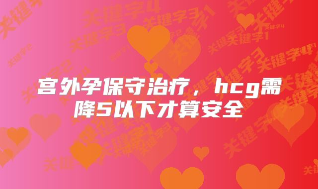 宫外孕保守治疗,hcg需降5以下才算安全