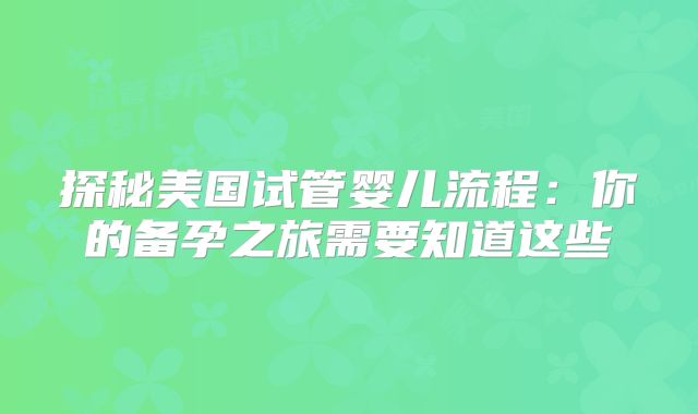 探秘美国试管婴儿流程：你的备孕之旅需要知道这些