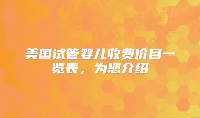 美国试管婴儿收费价目一览表，为您介绍