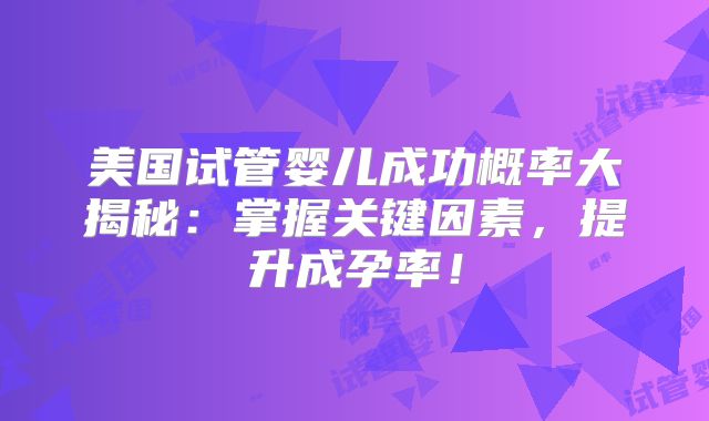 美国试管婴儿成功概率大揭秘：掌握关键因素，提升成孕率！