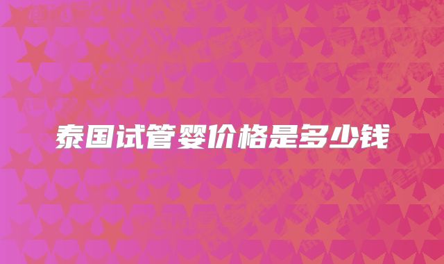 泰国试管婴价格是多少钱