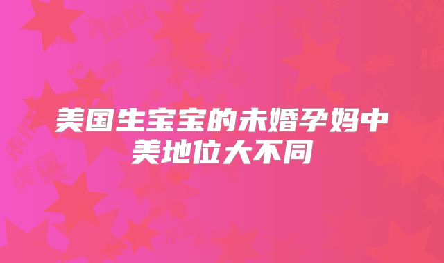 美国生宝宝的未婚孕妈中美地位大不同
