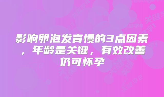 影响卵泡发育慢的3点因素，年龄是关键，有效改善仍可怀孕