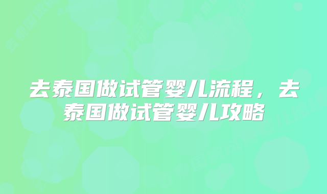 去泰国做试管婴儿流程，去泰国做试管婴儿攻略